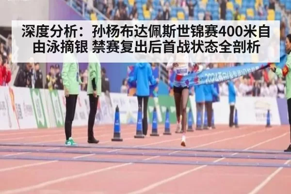深度分析：孙杨布达佩斯世锦赛400米自由泳摘银 禁赛复出后首战状态全剖析