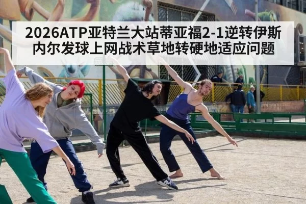 2026ATP亚特兰大站蒂亚福2-1逆转伊斯内尔发球上网战术草地转硬地适应问题