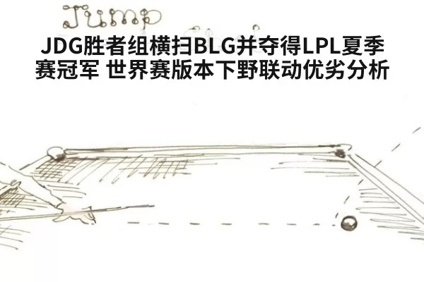 JDG胜者组横扫BLG并夺得LPL夏季赛冠军 世界赛版本下野联动优劣分析