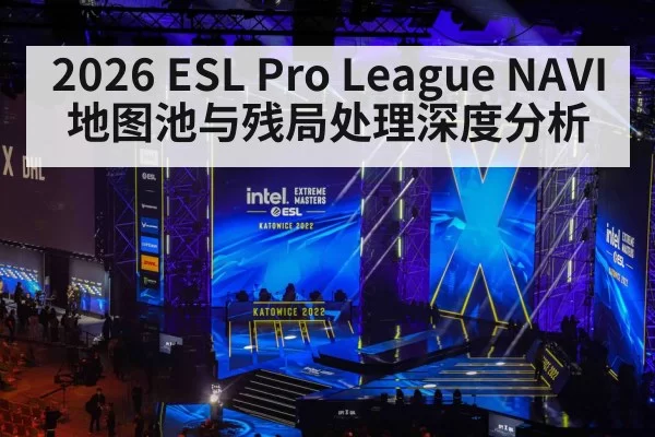 2026 ESL Pro League NAVI地图池与残局处理深度分析